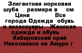 Элегантная норковая шуба 52 размера в 90 см › Цена ­ 38 000 - Все города Одежда, обувь и аксессуары » Женская одежда и обувь   . Хабаровский край,Николаевск-на-Амуре г.